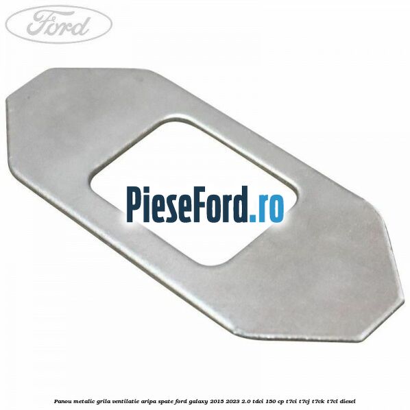 Panou metalic grila ventilatie aripa spate Ford Galaxy 2015-2023 2.0 TDCi 150 cp T7CI, T7CJ, T7CK, T7CL diesel