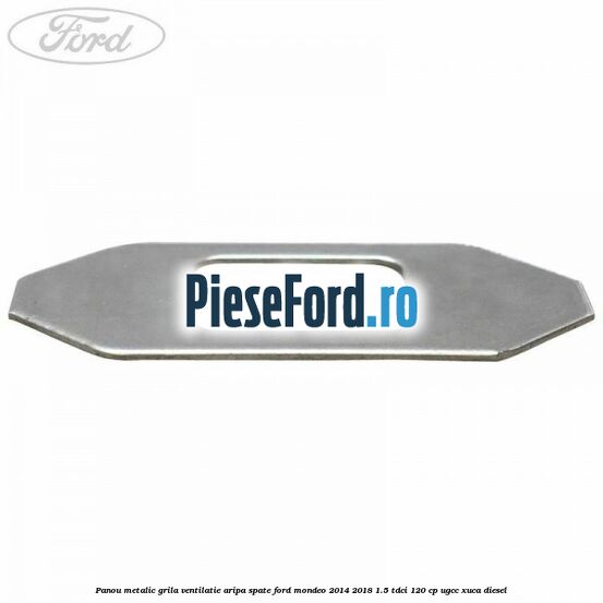 Panou metalic grila ventilatie aripa spate Ford Mondeo 2014-2018 1.5 TDCi 120 cp UGCC, XUCA diesel