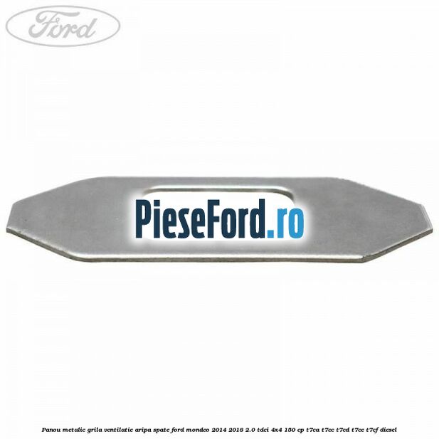 Panou metalic grila ventilatie aripa spate Ford Mondeo 2014-2018 2.0 TDCi 4x4 150 cp Panou metalic grila ventilatie aripa spate Ford Mondeo 2014-2018 2.0 TDCi 4x4 150 cp T7CA, T7CC, T7CD, T7CE, T7CF diesel