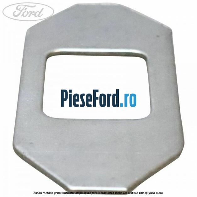 Panou metalic grila ventilatie aripa spate Ford S-Max 2015-2023 2.0 EcoBlue 120 cp YNCA diesel