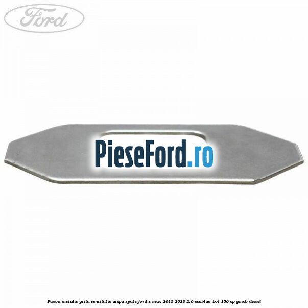 Panou metalic grila ventilatie aripa spate Ford S-Max 2015-2023 2.0 EcoBlue 4x4 150 cp Panou metalic grila ventilatie aripa spate Ford S-Max 2015-2023 2.0 EcoBlue 4x4 150 cp YMCB diesel