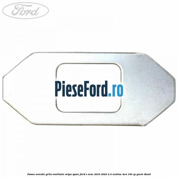 Panou metalic grila ventilatie aripa spate Ford S-Max 2015-2023 2.0 EcoBlue 4x4 150 cp Panou metalic grila ventilatie aripa spate Ford S-Max 2015-2023 2.0 EcoBlue 4x4 150 cp YMCB diesel