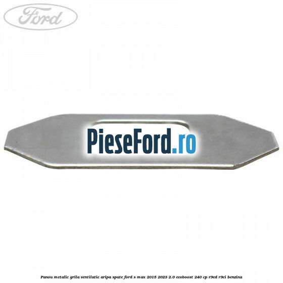 Panou metalic grila ventilatie aripa spate Ford S-Max 2015-2023 2.0 EcoBoost 240 cp R9CD, R9CI benzina