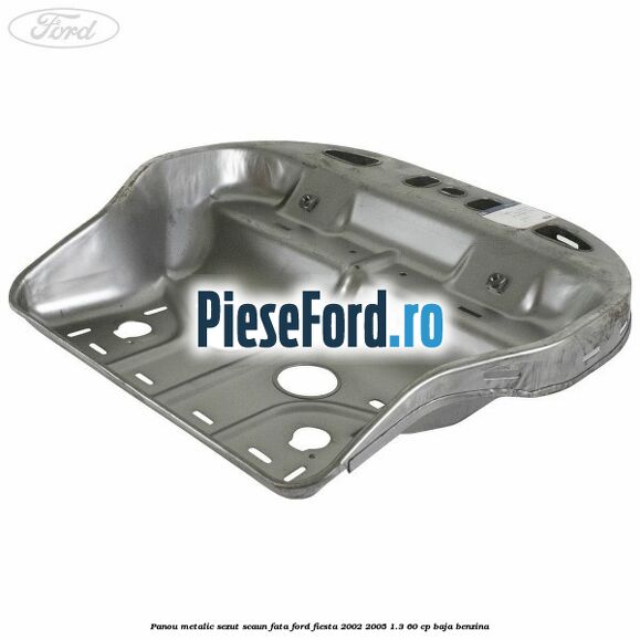 Panou metalic sezut scaun fata Ford Fiesta 2002-2005 1.3 60 cp BAJA benzina