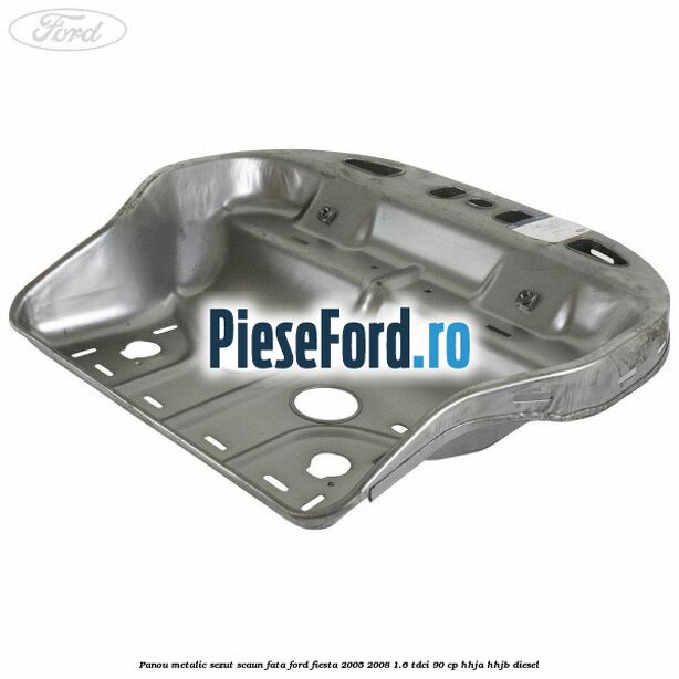 Panou metalic sezut scaun fata Ford Fiesta 2005-2008 1.6 TDCi 90 cp HHJA, HHJB diesel