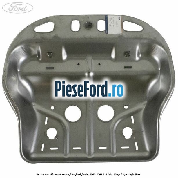 Panou metalic sezut scaun fata Ford Fiesta 2005-2008 1.6 TDCi 90 cp Panou metalic sezut scaun fata Ford Fiesta 2005-2008 1.6 TDCi 90 cp HHJA, HHJB diesel