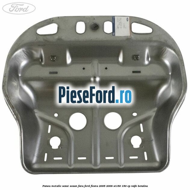 Panou metalic sezut scaun fata Ford Fiesta 2005-2008 ST150 150 cp N4JB benzina
