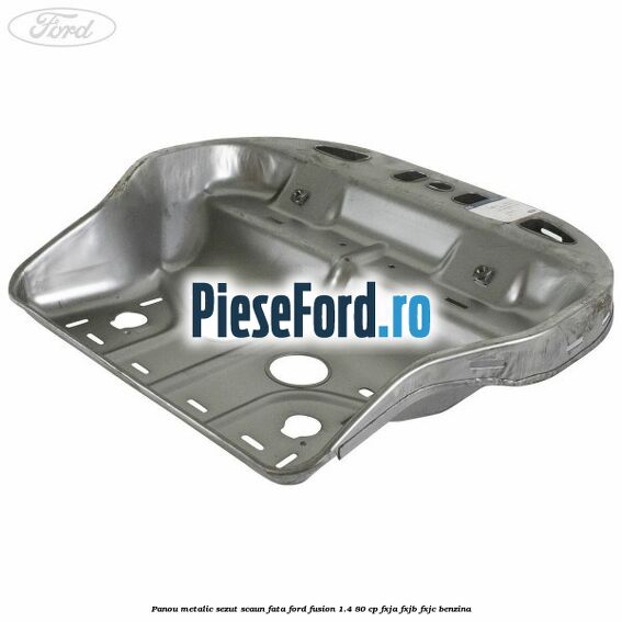 Panou metalic sezut scaun fata Ford Fusion 1.4 80 cp FXJA, FXJB, FXJC benzina