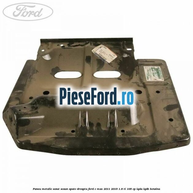 Panou metalic sezut scaun spate dreapta Ford C-Max 2011-2015 1.6 Ti 105 cp IQDA, IQDB benzina