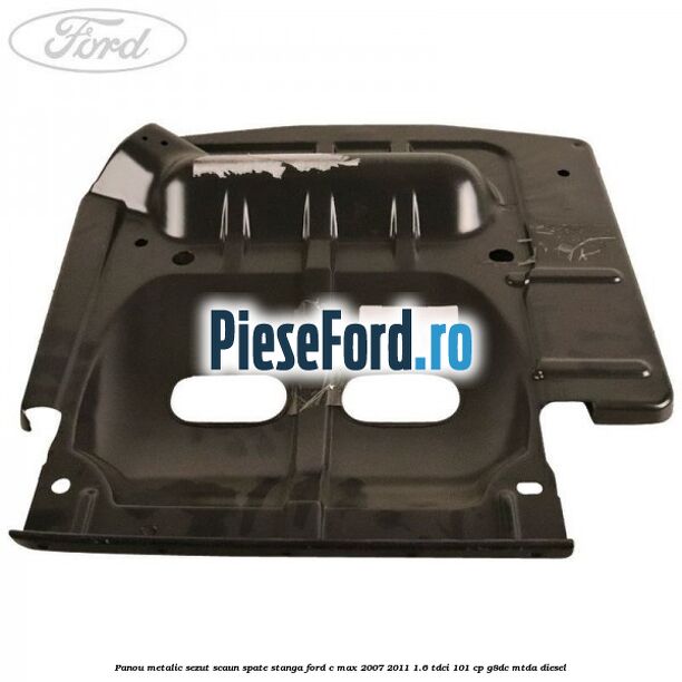 Panou metalic sezut scaun spate stanga Ford C-Max 2007-2011 1.6 TDCi 101 cp Panou metalic sezut scaun spate stanga Ford C-Max 2007-2011 1.6 TDCi 101 cp G8DC, MTDA diesel