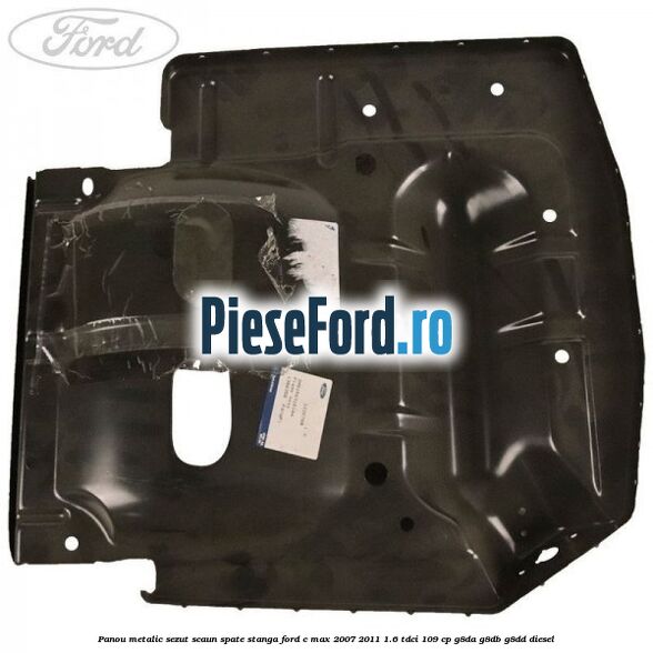 Panou metalic sezut scaun spate stanga Ford C-Max 2007-2011 1.6 TDCi 109 cp G8DA, G8DB, G8DD diesel