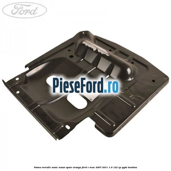 Panou metalic sezut scaun spate stanga Ford C-Max 2007-2011 1.8 122 cp QQDC benzina