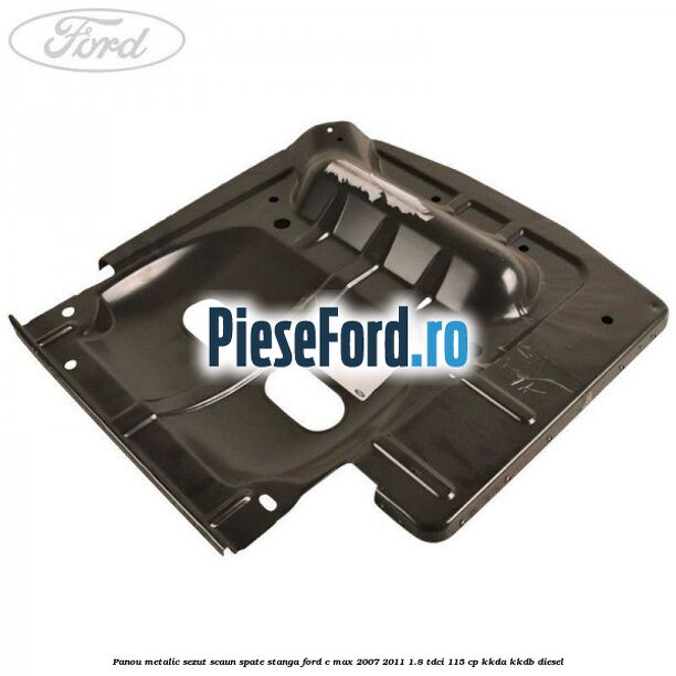 Panou metalic sezut scaun spate stanga Ford C-Max 2007-2011 1.8 TDCi 115 cp Panou metalic sezut scaun spate stanga Ford C-Max 2007-2011 1.8 TDCi 115 cp KKDA, KKDB diesel