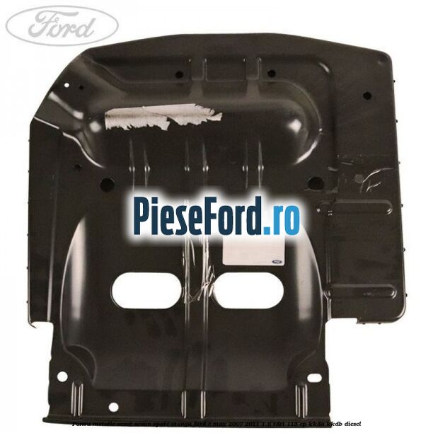 Panou metalic sezut scaun spate stanga Ford C-Max 2007-2011 1.8 TDCi 115 cp Panou metalic sezut scaun spate stanga Ford C-Max 2007-2011 1.8 TDCi 115 cp KKDA, KKDB diesel