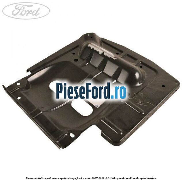 Panou metalic sezut scaun spate stanga Ford C-Max 2007-2011 2.0 145 cp AODA, AODB, AODE, SYDA benzina