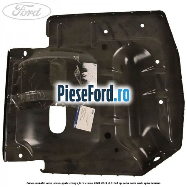 Panou metalic sezut scaun spate stanga Ford C-Max 2007-2011 2.0 145 cp AODA, AODB, AODE, SYDA benzina