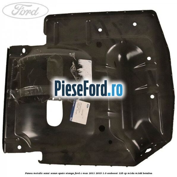 Panou metalic sezut scaun spate stanga Ford C-Max 2011-2015 1.0 EcoBoost 125 cp M1DA, M1DD benzina