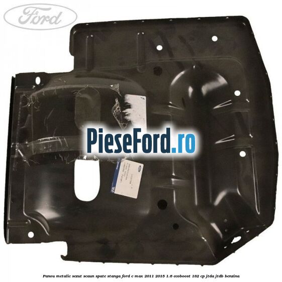 Panou metalic sezut scaun spate stanga Ford C-Max 2011-2015 1.6 EcoBoost 182 cp JTDA, JTDB benzina