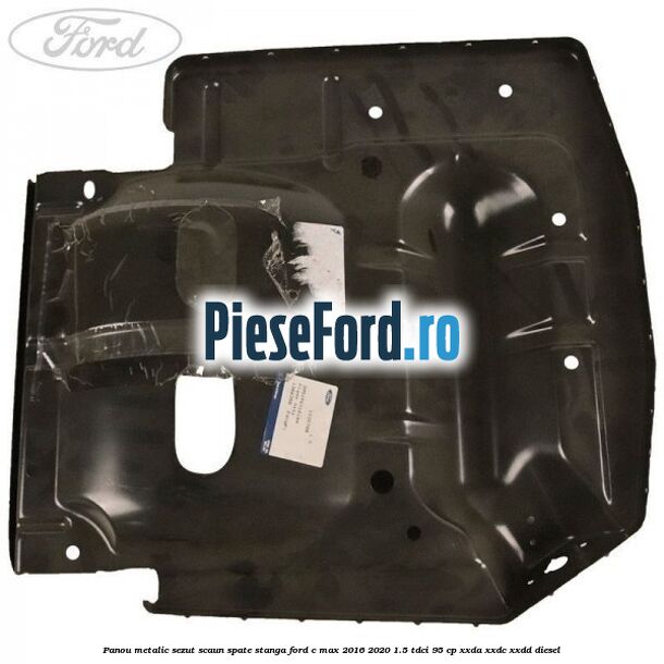 Panou metalic sezut scaun spate stanga Ford C-Max 2016-2020 1.5 TDCi 95 cp XXDA, XXDC, XXDD diesel