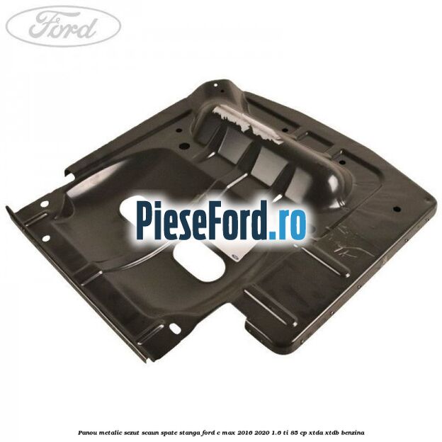 Panou metalic sezut scaun spate stanga Ford C-Max 2016-2020 1.6 Ti 85 cp Panou metalic sezut scaun spate stanga Ford C-Max 2016-2020 1.6 Ti 85 cp XTDA, XTDB benzina