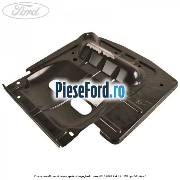 Panou metalic sezut scaun spate stanga Ford C-Max 2016-2020 2.0 TDCi 170 cp T8DE diesel