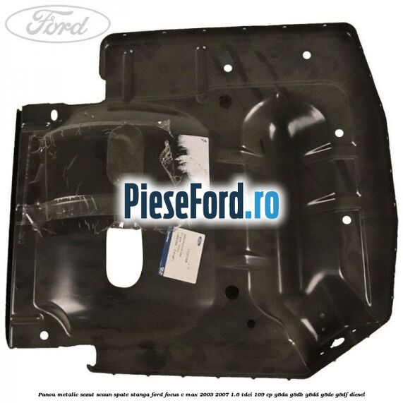 Panou metalic sezut scaun spate stanga Ford Focus C-Max 2003-2007 1.6 TDCi 109 cp G8DA, G8DB, G8DD, G8DE, G8DF diesel