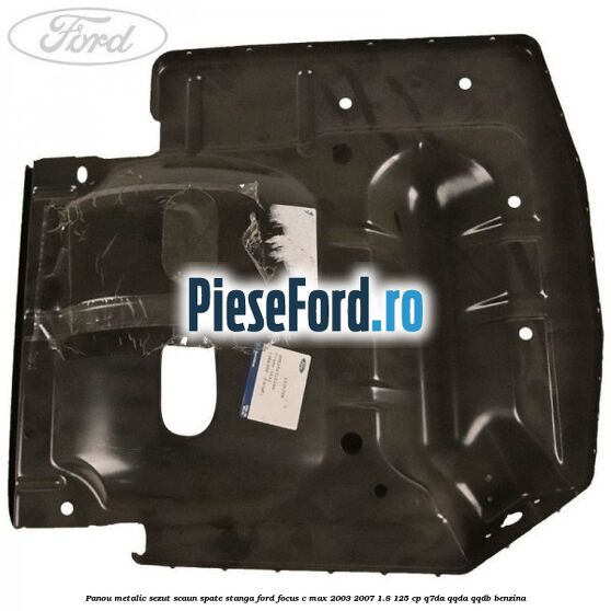 Panou metalic sezut scaun spate stanga Ford Focus C-Max 2003-2007 1.8 125 cp Q7DA, QQDA, QQDB benzina