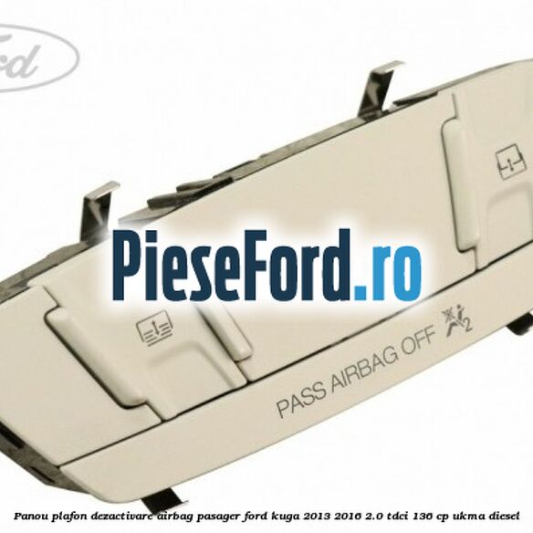 Panou plafon dezactivare airbag pasager Ford Kuga 2013-2016 2.0 TDCi 136 cp UKMA diesel