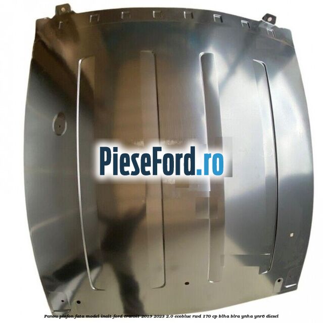 Panou plafon fata model inalt Ford Transit 2019-2023 2.0 EcoBlue RWD 170 cp BLHA, BLRA, YNHA, YNR6 diesel