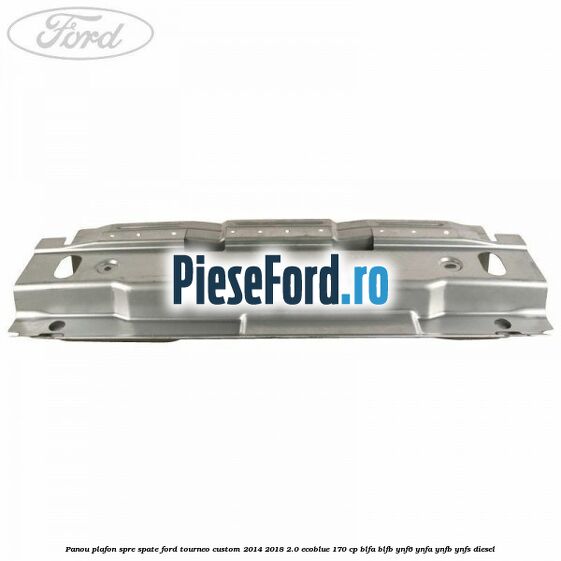 Panou plafon spre spate Ford Tourneo Custom 2014-2018 2.0 EcoBlue 170 cp BLFA, BLFB, YNF6, YNFA, YNFB, YNFS diesel