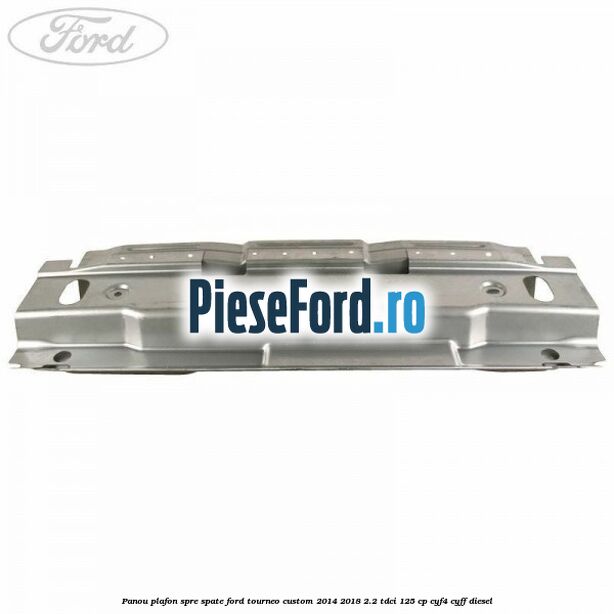 Panou plafon spre spate Ford Tourneo Custom 2014-2018 2.2 TDCi 125 cp CYF4, CYFF diesel