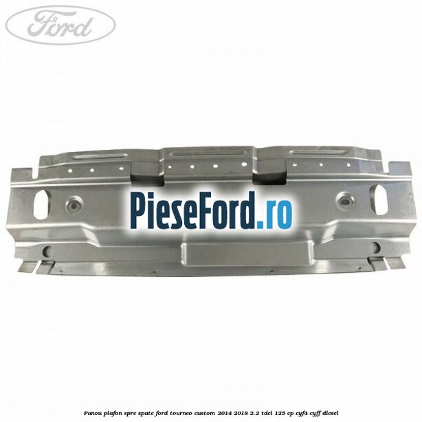 Panou plafon spre spate Ford Tourneo Custom 2014-2018 2.2 TDCi 125 cp CYF4, CYFF diesel
