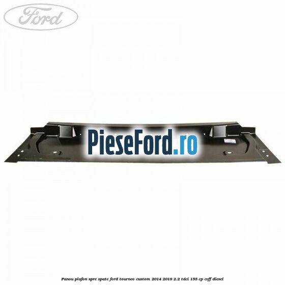 Panou plafon spre spate Ford Tourneo Custom 2014-2018 2.2 TDCi 155 cp Panou plafon spre spate Ford Tourneo Custom 2014-2018 2.2 TDCi 155 cp CVFF diesel
