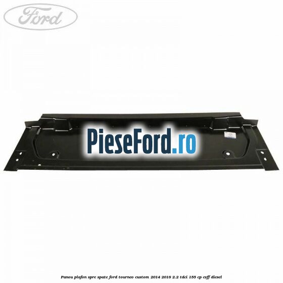Panou plafon spre spate Ford Tourneo Custom 2014-2018 2.2 TDCi 155 cp Panou plafon spre spate Ford Tourneo Custom 2014-2018 2.2 TDCi 155 cp CVFF diesel