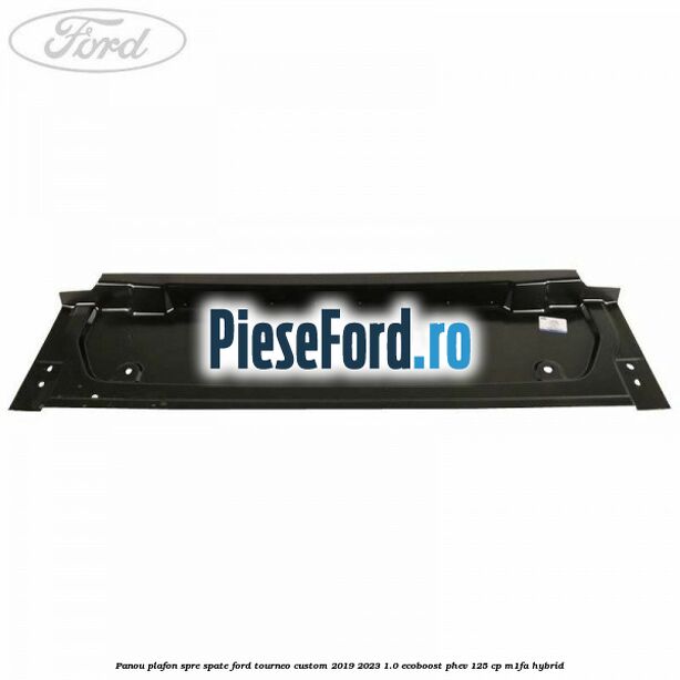 Panou plafon spre spate Ford Tourneo Custom 2019-2023 1.0 EcoBoost PHEV 125 cp M1FA Hybrid