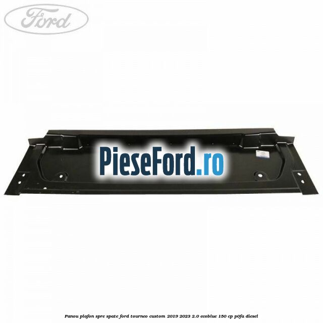 Panou plafon spre spate Ford Tourneo Custom 2019-2023 2.0 EcoBlue 150 cp P0FA diesel