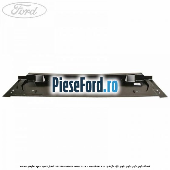 Panou plafon spre spate Ford Tourneo Custom 2019-2023 2.0 EcoBlue 170 cp Panou plafon spre spate Ford Tourneo Custom 2019-2023 2.0 EcoBlue 170 cp BLFA, BLFB, YNF6, YNFA, YNFB, YNFS diesel