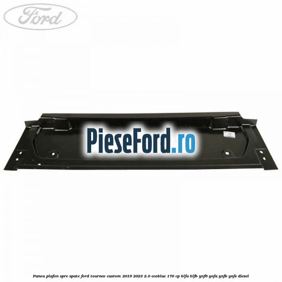 Panou plafon spre spate Ford Tourneo Custom 2019-2023 2.0 EcoBlue 170 cp Panou plafon spre spate Ford Tourneo Custom 2019-2023 2.0 EcoBlue 170 cp BLFA, BLFB, YNF6, YNFA, YNFB, YNFS diesel