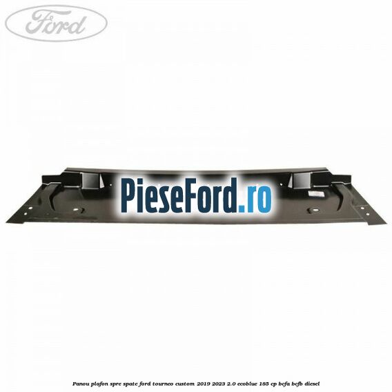 Panou plafon spre spate Ford Tourneo Custom 2019-2023 2.0 EcoBlue 185 cp Panou plafon spre spate Ford Tourneo Custom 2019-2023 2.0 EcoBlue 185 cp BCFA, BCFB diesel