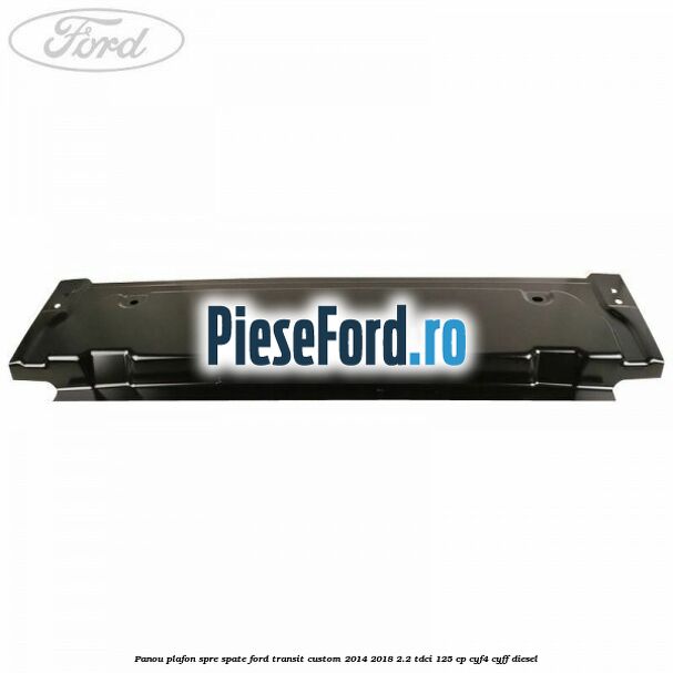 Panou plafon spre spate Ford Transit Custom 2014-2018 2.2 TDCi 125 cp Panou plafon spre spate Ford Transit Custom 2014-2018 2.2 TDCi 125 cp CYF4, CYFF diesel
