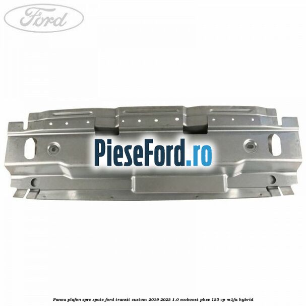 Panou plafon spre spate Ford Transit Custom 2019-2023 1.0 EcoBoost PHEV 125 cp M1FA Hybrid