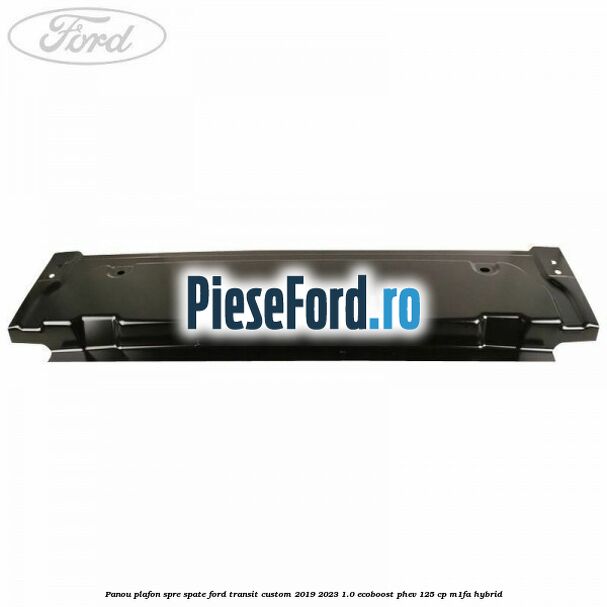 Panou plafon spre spate Ford Transit Custom 2019-2023 1.0 EcoBoost PHEV 125 cp M1FA Hybrid