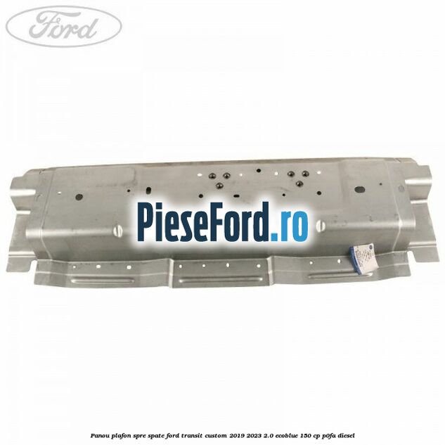 Panou plafon spre spate Ford Transit Custom 2019-2023 2.0 EcoBlue 150 cp P0FA diesel