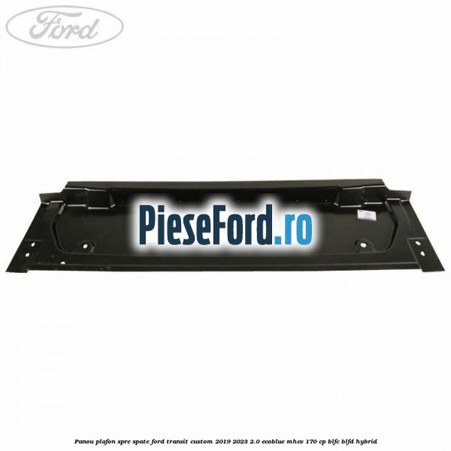 Panou plafon spre spate Ford Transit Custom 2019-2023 2.0 EcoBlue mHEV 170 cp BLFC, BLFD Hybrid