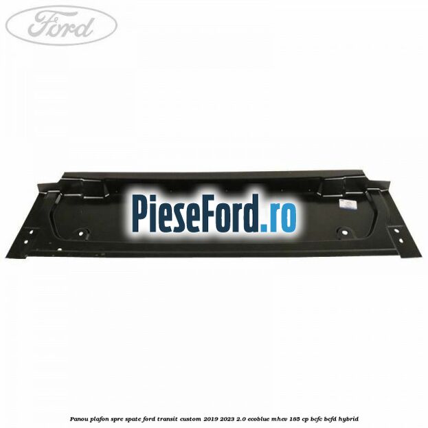 Panou plafon spre spate Ford Transit Custom 2019-2023 2.0 EcoBlue mHEV 185 cp BCFC, BCFD Hybrid