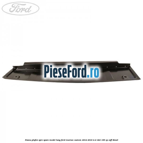 Panou plafon spre spate model lung Ford Tourneo Custom 2014-2018 2.2 TDCi 155 cp CVFF diesel