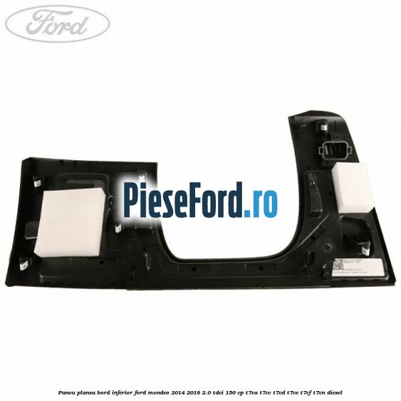 Panou plansa bord inferior Ford Mondeo 2014-2018 2.0 TDCi 150 cp T7CA, T7CC, T7CD, T7CE, T7CF, T7CN diesel
