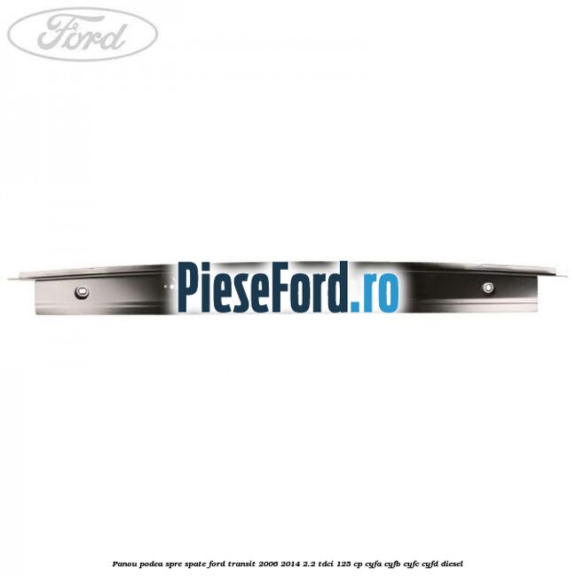 Panou podea spre spate Ford Transit 2006-2014 2.2 TDCi 125 cp CYFA, CYFB, CYFC, CYFD diesel
