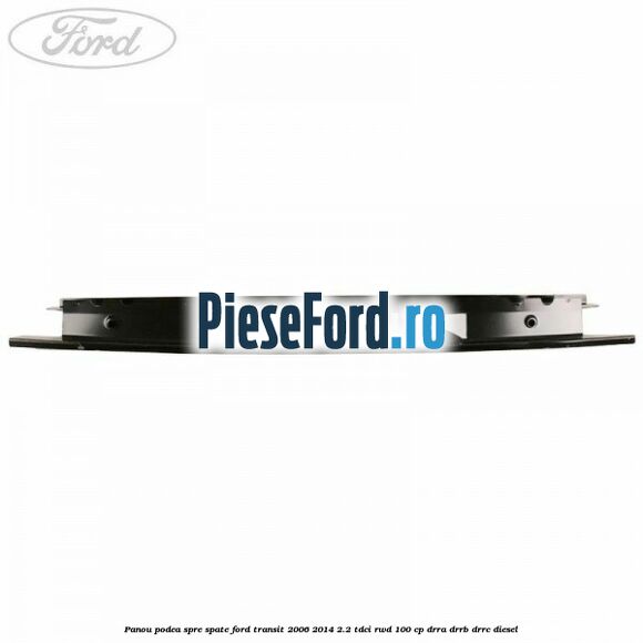 Panou podea spre spate Ford Transit 2006-2014 2.2 TDCi RWD 100 cp Panou podea spre spate Ford Transit 2006-2014 2.2 TDCi RWD 100 cp DRRA, DRRB, DRRC diesel