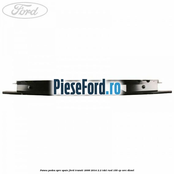 Panou podea spre spate Ford Transit 2006-2014 2.2 TDCi RWD 155 cp CVRC diesel